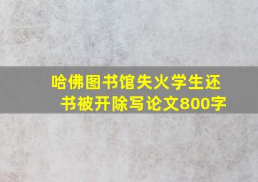 哈佛图书馆失火学生还书被开除写论文800字