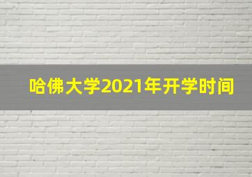 哈佛大学2021年开学时间