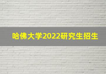 哈佛大学2022研究生招生