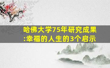 哈佛大学75年研究成果:幸福的人生的3个启示