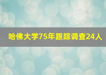 哈佛大学75年跟踪调查24人