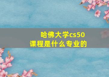 哈佛大学cs50课程是什么专业的