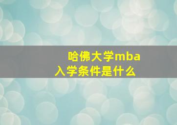 哈佛大学mba入学条件是什么