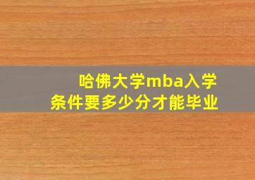 哈佛大学mba入学条件要多少分才能毕业