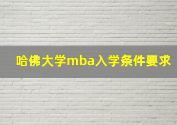 哈佛大学mba入学条件要求