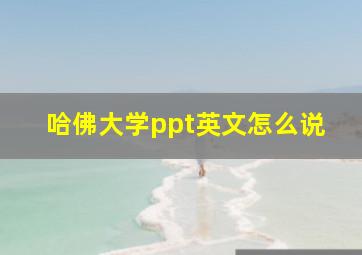 哈佛大学ppt英文怎么说