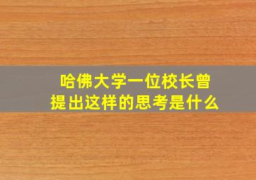 哈佛大学一位校长曾提出这样的思考是什么