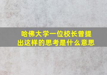 哈佛大学一位校长曾提出这样的思考是什么意思