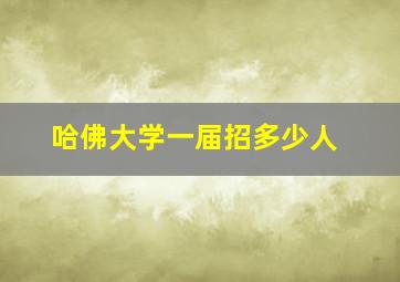 哈佛大学一届招多少人