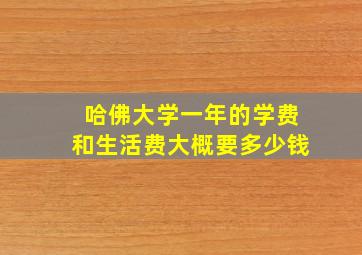 哈佛大学一年的学费和生活费大概要多少钱