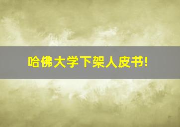 哈佛大学下架人皮书!