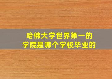 哈佛大学世界第一的学院是哪个学校毕业的