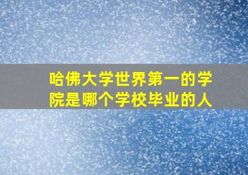 哈佛大学世界第一的学院是哪个学校毕业的人