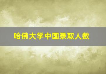 哈佛大学中国录取人数