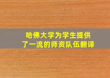 哈佛大学为学生提供了一流的师资队伍翻译