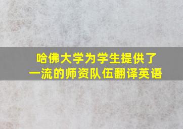 哈佛大学为学生提供了一流的师资队伍翻译英语