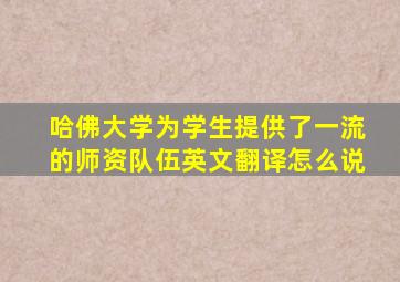 哈佛大学为学生提供了一流的师资队伍英文翻译怎么说