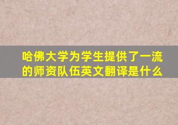 哈佛大学为学生提供了一流的师资队伍英文翻译是什么