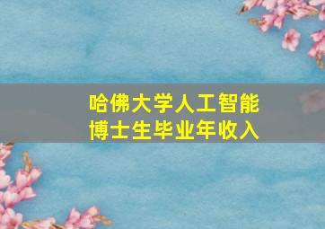 哈佛大学人工智能博士生毕业年收入