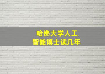 哈佛大学人工智能博士读几年