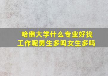 哈佛大学什么专业好找工作呢男生多吗女生多吗