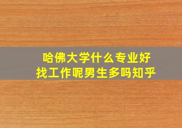 哈佛大学什么专业好找工作呢男生多吗知乎