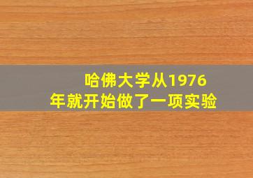 哈佛大学从1976年就开始做了一项实验