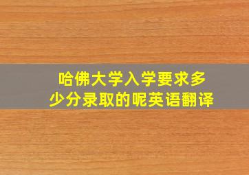 哈佛大学入学要求多少分录取的呢英语翻译