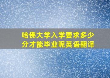 哈佛大学入学要求多少分才能毕业呢英语翻译