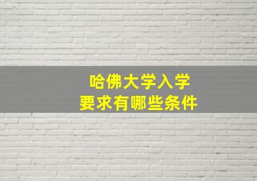 哈佛大学入学要求有哪些条件