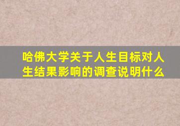 哈佛大学关于人生目标对人生结果影响的调查说明什么