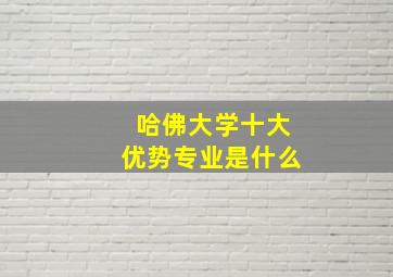 哈佛大学十大优势专业是什么