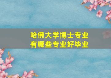 哈佛大学博士专业有哪些专业好毕业