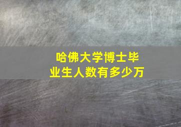 哈佛大学博士毕业生人数有多少万