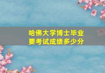 哈佛大学博士毕业要考试成绩多少分