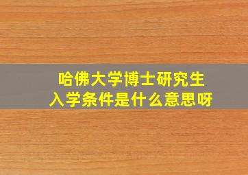 哈佛大学博士研究生入学条件是什么意思呀