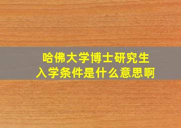 哈佛大学博士研究生入学条件是什么意思啊