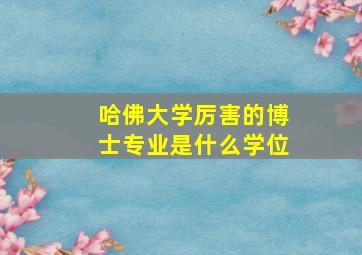 哈佛大学厉害的博士专业是什么学位