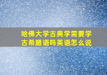 哈佛大学古典学需要学古希腊语吗英语怎么说