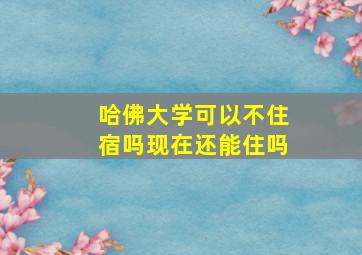 哈佛大学可以不住宿吗现在还能住吗