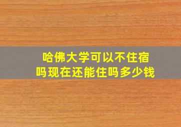 哈佛大学可以不住宿吗现在还能住吗多少钱