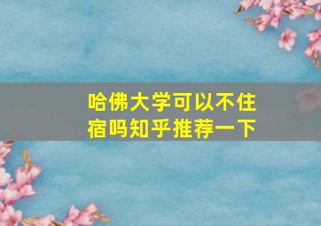 哈佛大学可以不住宿吗知乎推荐一下