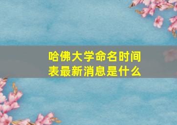 哈佛大学命名时间表最新消息是什么