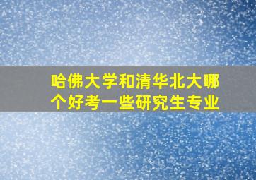 哈佛大学和清华北大哪个好考一些研究生专业