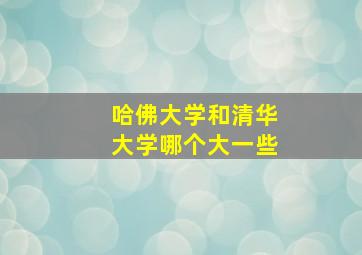 哈佛大学和清华大学哪个大一些