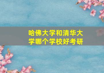 哈佛大学和清华大学哪个学校好考研