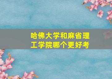 哈佛大学和麻省理工学院哪个更好考