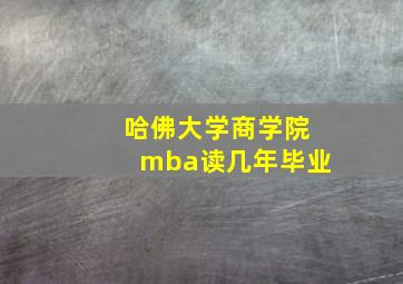 哈佛大学商学院mba读几年毕业