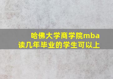 哈佛大学商学院mba读几年毕业的学生可以上