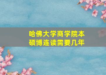 哈佛大学商学院本硕博连读需要几年